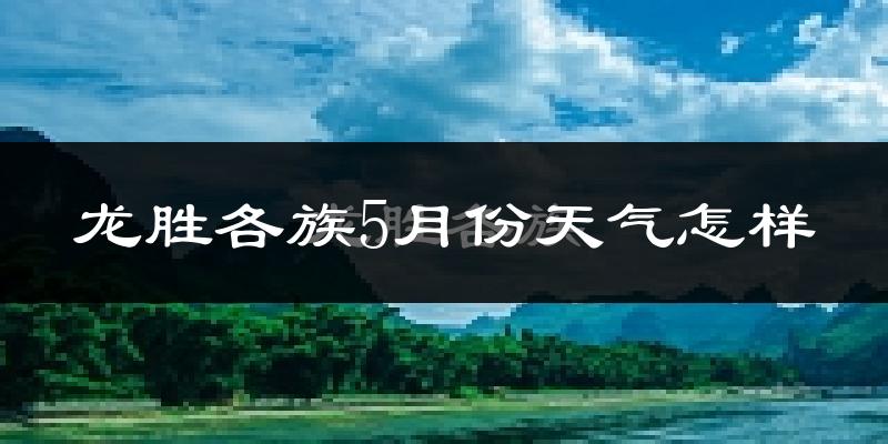 龙胜各族自治县5月份天气如何?很热吗?