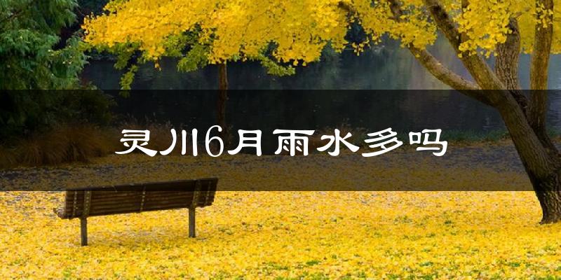 灵川6月雨水多吗?
