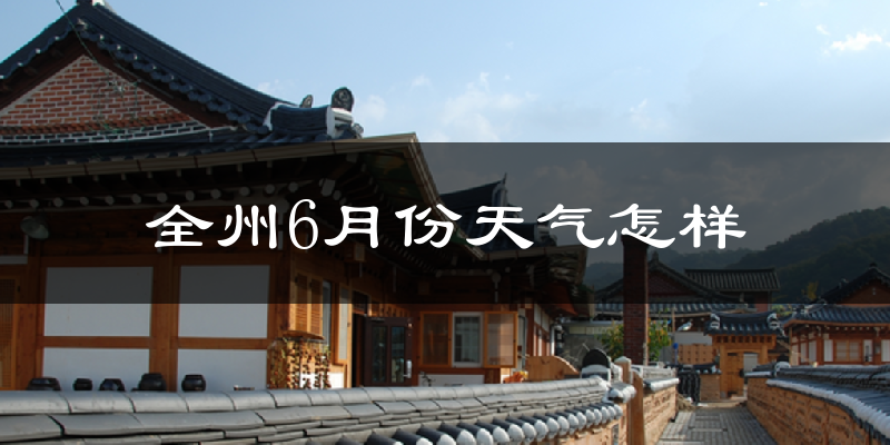 全州6月份天气如何?很热吗?