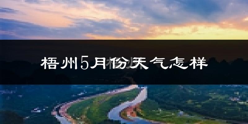 梧州5月份天气如何?很热吗?