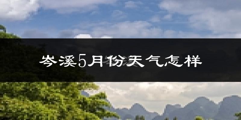 广西岑溪5月份天气如何?很热吗?