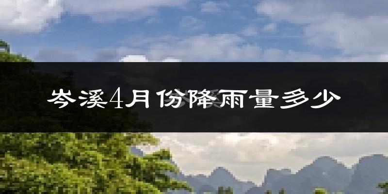 岑溪4月份降雨量多少?岑溪四月下雨多吗?