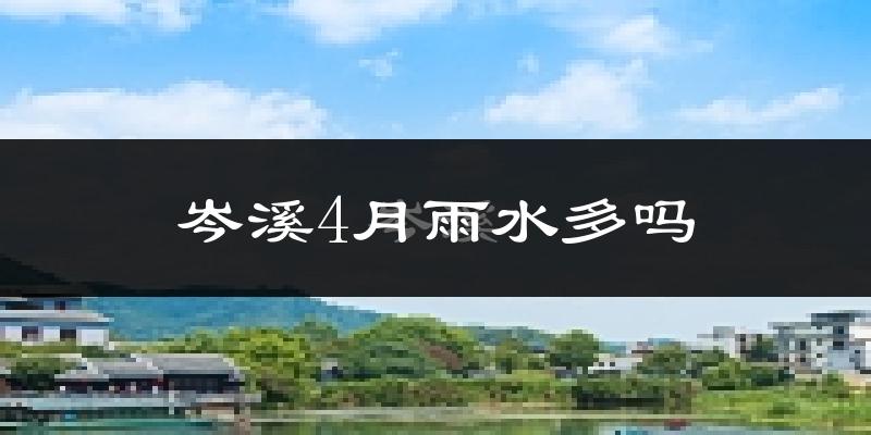 岑溪4月雨水多吗?