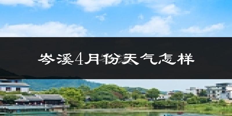 岑溪市4月份天气如何?冷热情况怎么样?
