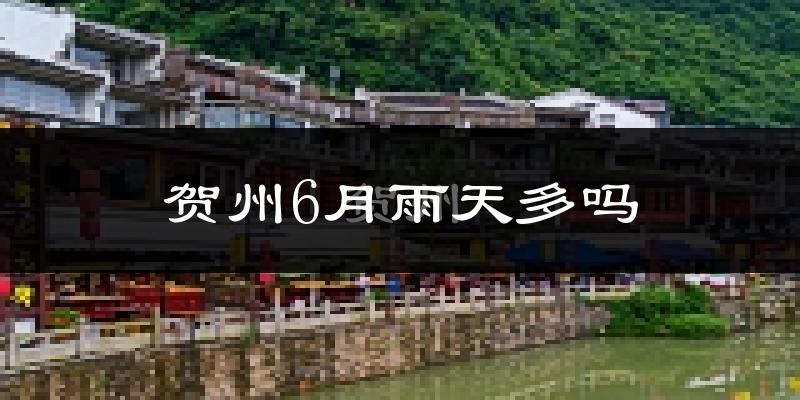 贺州6月雨天多吗?