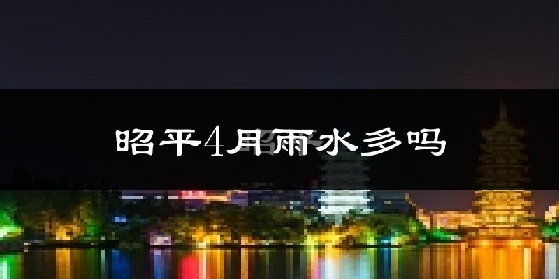 昭平4月雨水多吗?