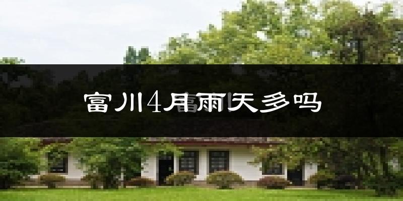 富川4月雨天多吗?