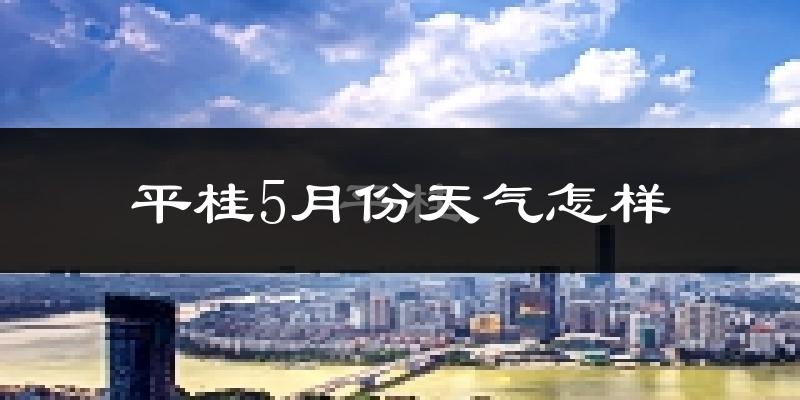 平桂5月份天气怎样?平桂五月冷吗?