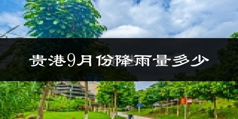 贵港9月份降雨量多少?贵港九月下雨多吗?