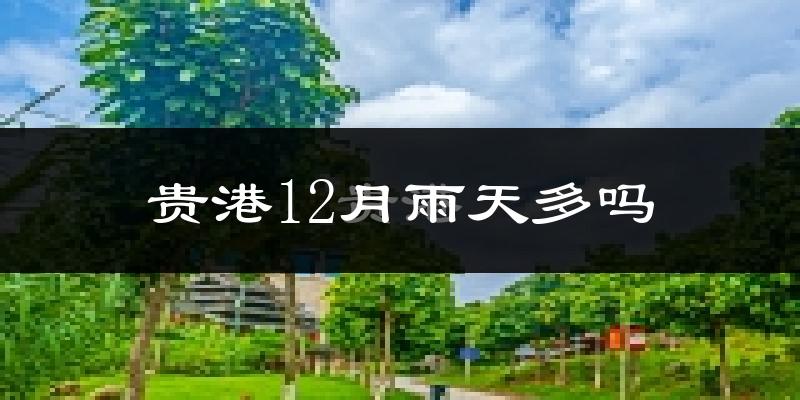 贵港12月雨天多吗?