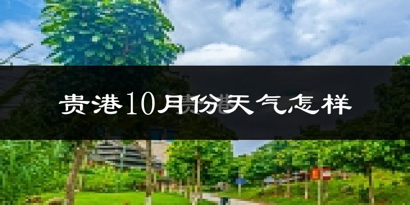 贵港10月份天气怎样?贵港十月冷不冷?