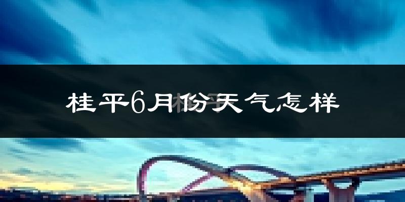 桂平市6月份天气如何?很热吗?