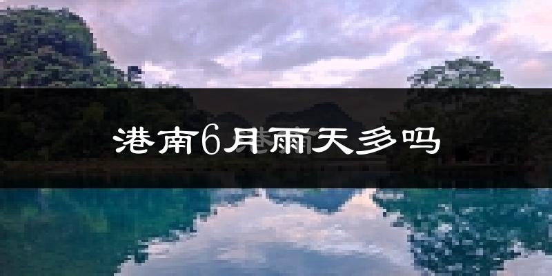 港南6月雨天多吗?