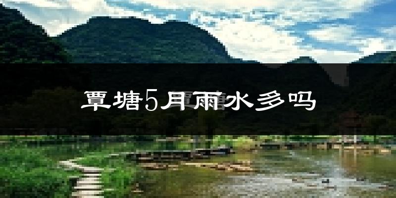 覃塘5月雨水多吗?