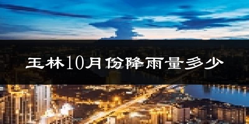 玉林10月份降雨量多少?玉林十月下雨多吗?