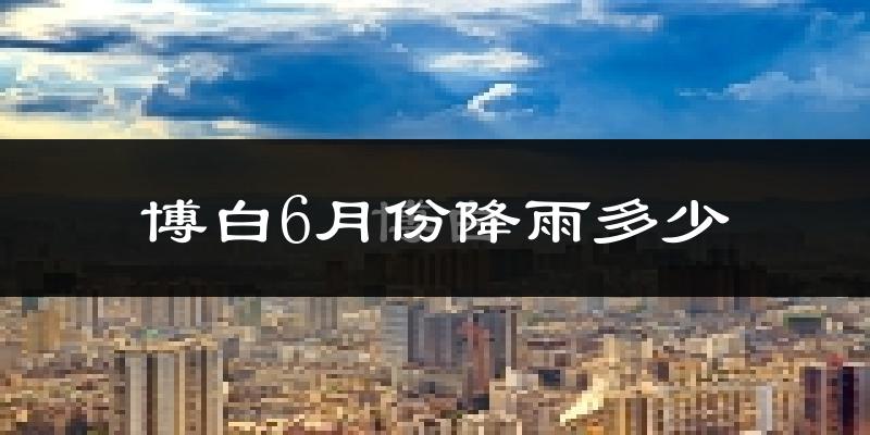 博白6月份降雨多少?