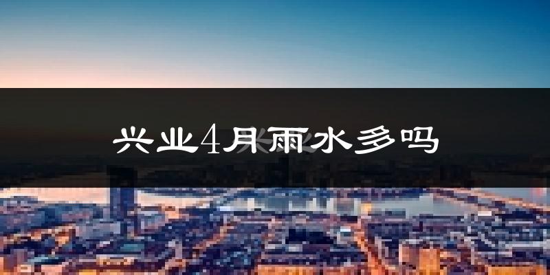兴业4月雨水多吗?