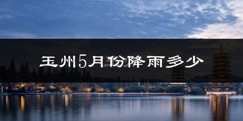 玉州5月份降雨多少?