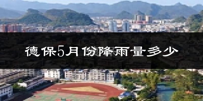 德保5月份降雨量多少?德保五月下雨多吗?