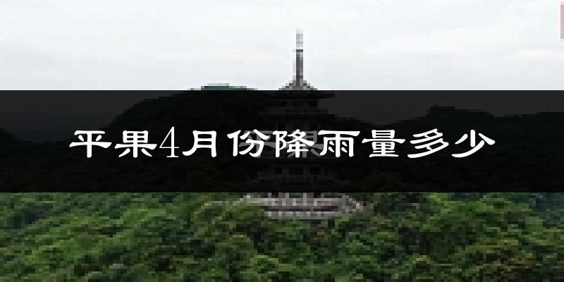 平果4月份降雨量多少?平果四月下雨多吗?