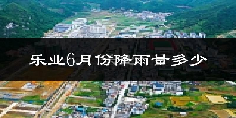 乐业6月份降雨量多少?乐业六月下雨多吗?