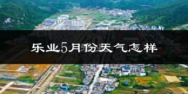 乐业县5月份天气如何?很冷还是很热?