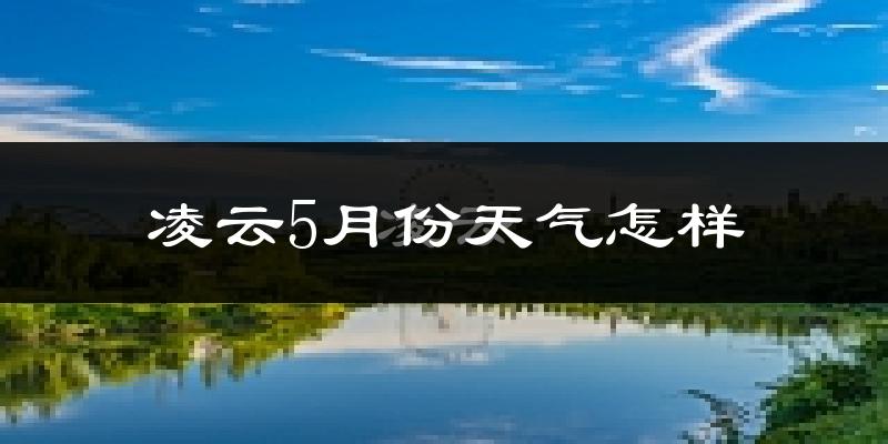 凌云县5月份天气如何?很热吗?