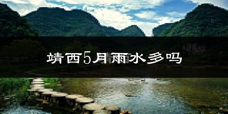 靖西5月雨水多吗?
