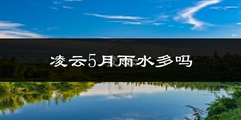 凌云5月雨水多吗?