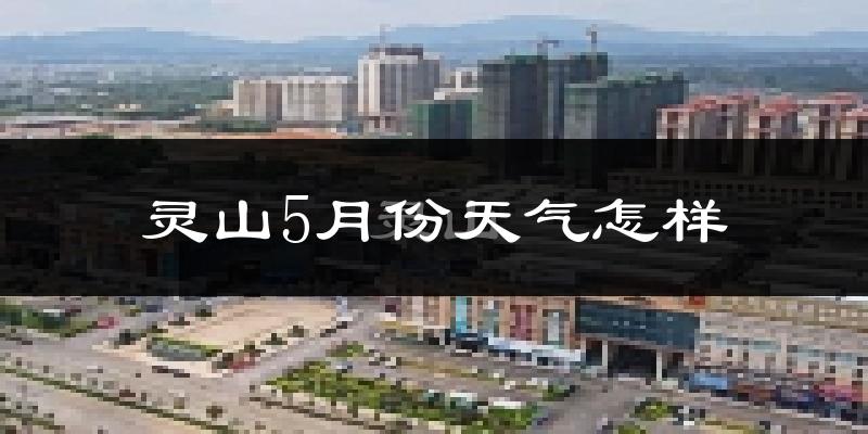 灵山县5月天气如何?很热吗?
