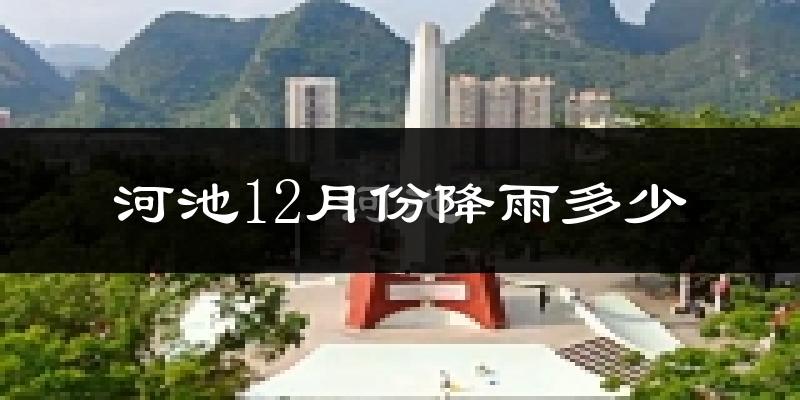河池12月份降雨多少?