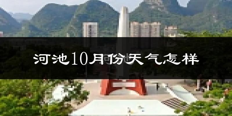 河池10月份天气怎样?河池十月冷不冷?