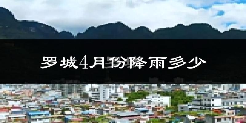 罗城4月份降雨多少?