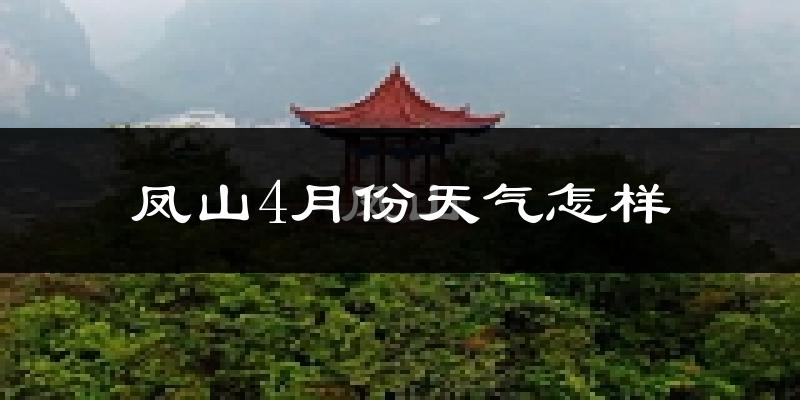 凤山县4月份天气如何?天气冷热情况分析