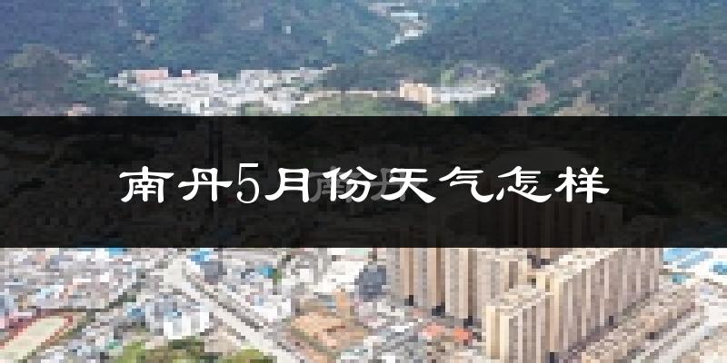 南丹县5月份天气如何?很热吗?