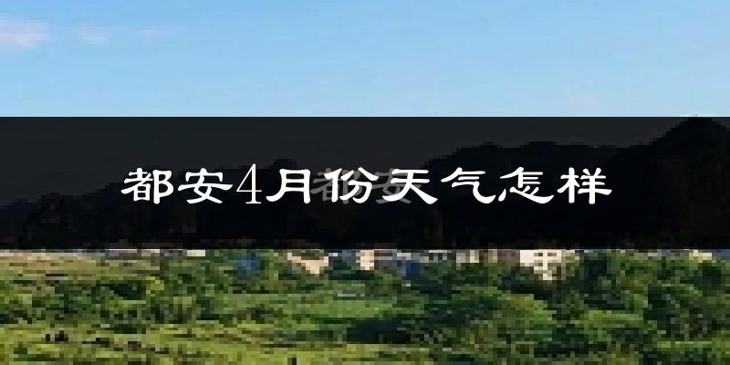 都安瑶族自治县4月份天气如何?热吗?