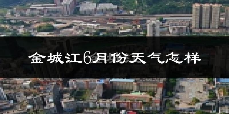 金城江6月份天气怎样?金城江六月热不热?