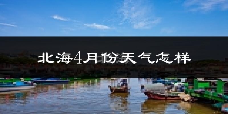 北海市4月份天气如何?天气冷热情况分析