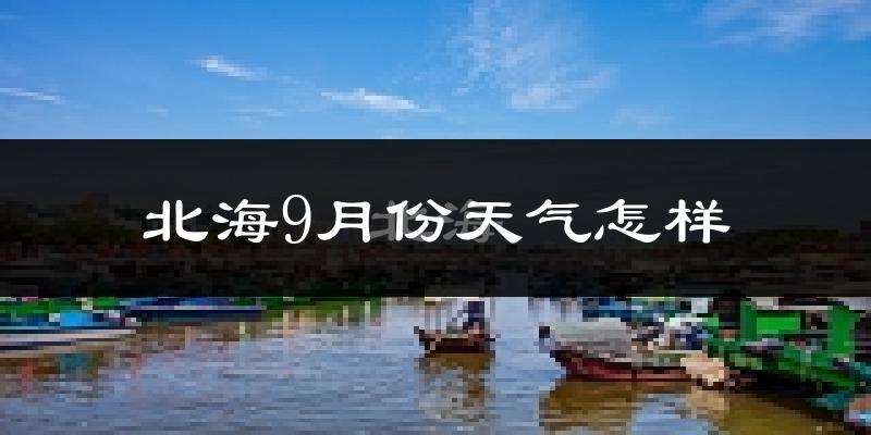 北海9月份天气怎样?北海九月热吗?