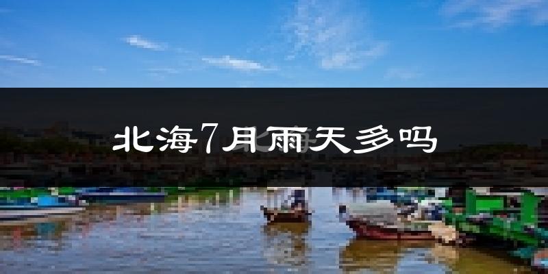 北海7月雨天多吗?