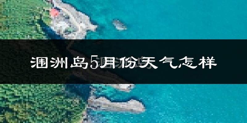 涠洲岛5月份天气如何?很热吗?