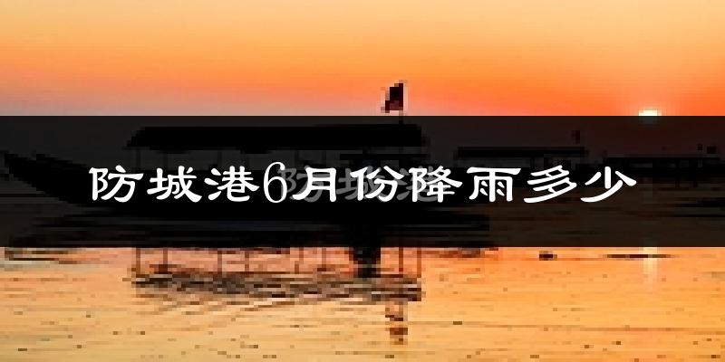 防城港6月份降雨多少?