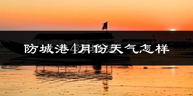 防城港市4月份天气如何?热不热?