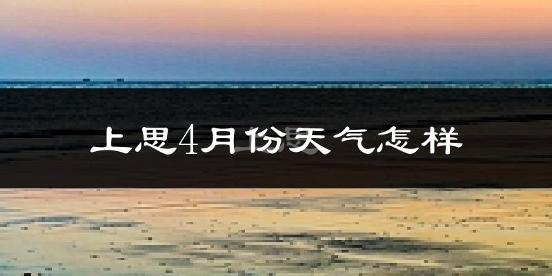 上思县4月份天气如何?天气冷热情况分析