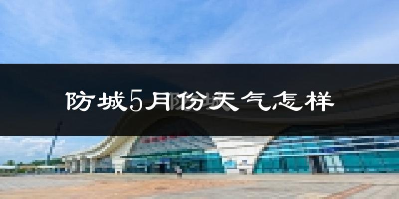 防城5月份天气怎样?防城五月冷不冷?