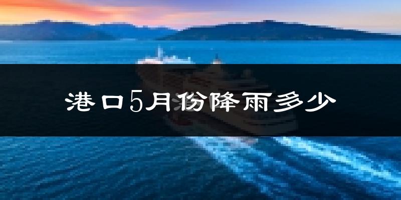 港口5月份降雨多少?