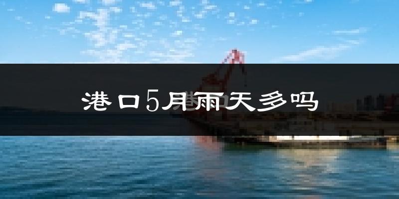 港口5月雨天多吗?
