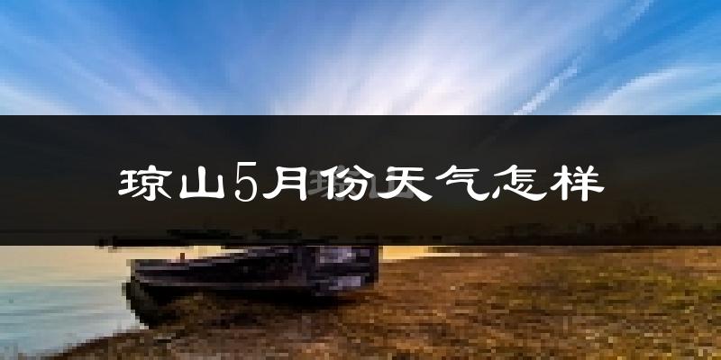 琼山5月份天气怎样?琼山五月冷吗?