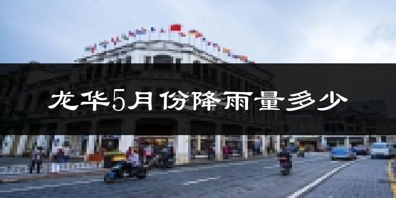 龙华5月份降雨量多少?龙华五月下雨多吗?