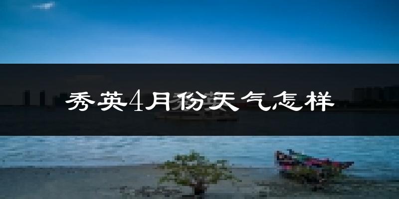 秀英4月份天气怎样?秀英四月冷吗?